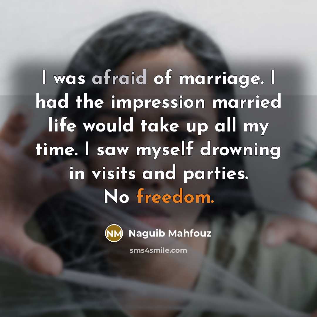 “I was afraid of marriage. I had the impression married life would take up all my time. I saw myself drowning in visits and parties. No freedom.” quote by Naguib Mahfouz