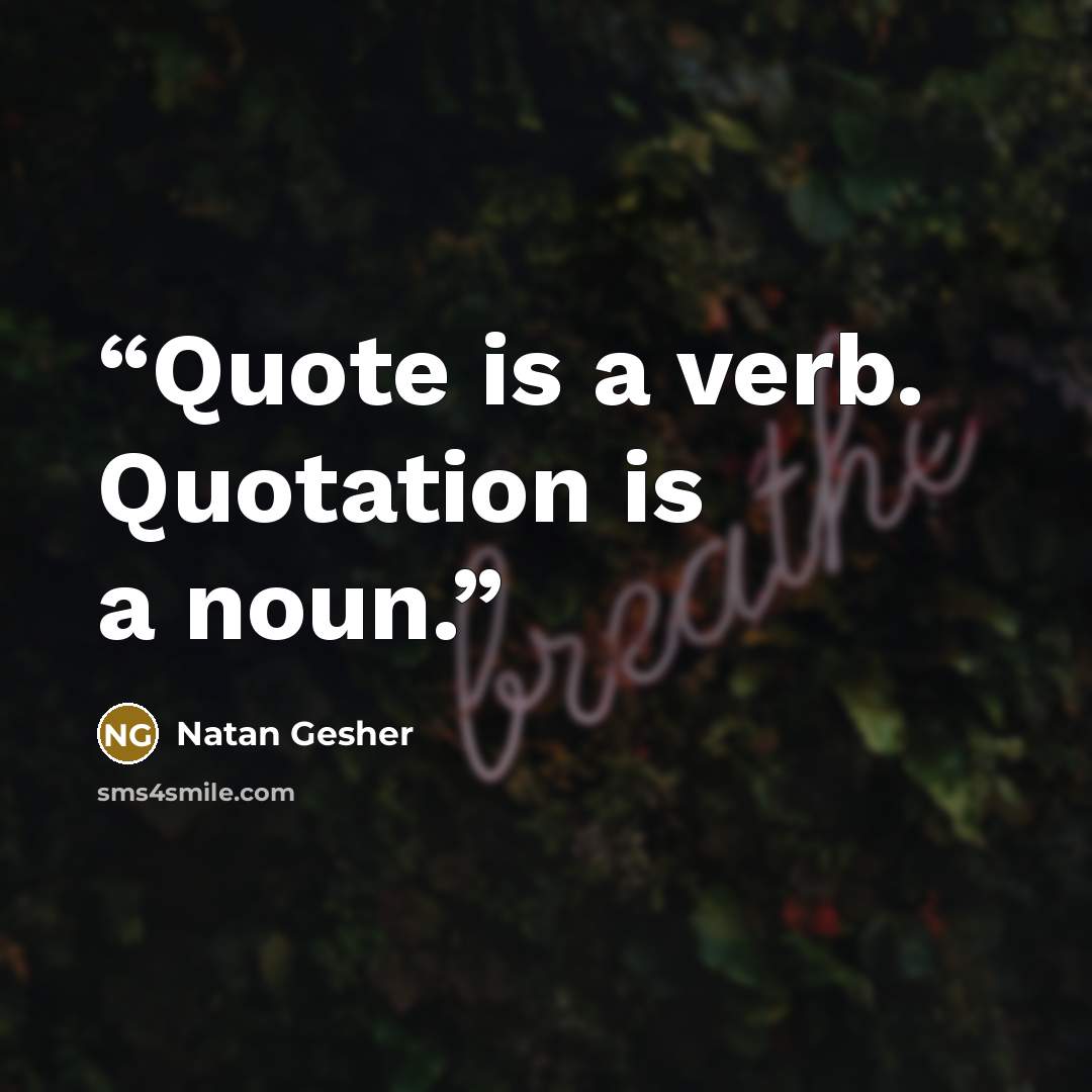 “Quote is a verb. Quotation is a noun.” quote by Natan Gesher