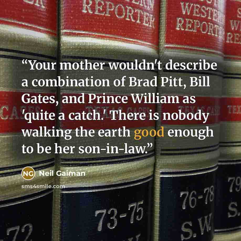 “Your mother wouldn't describe a combination of Brad Pitt, Bill Gates, and Prince William as 'quite a catch.' There is nobody walking the earth good enough to be her son-in-law.” quote by Neil Gaiman