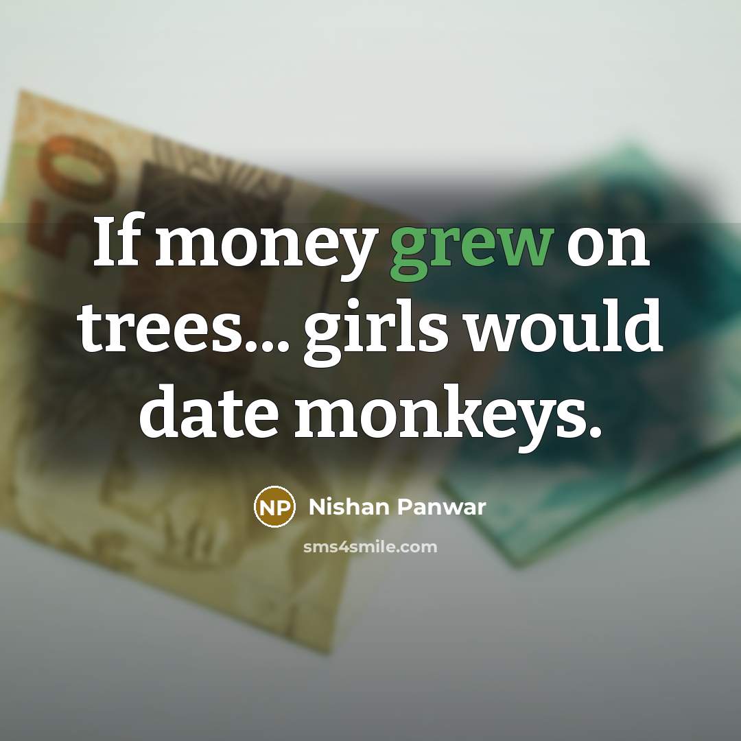 “If money grew on trees... girls would date monkeys.…” quote by Nishan Panwar