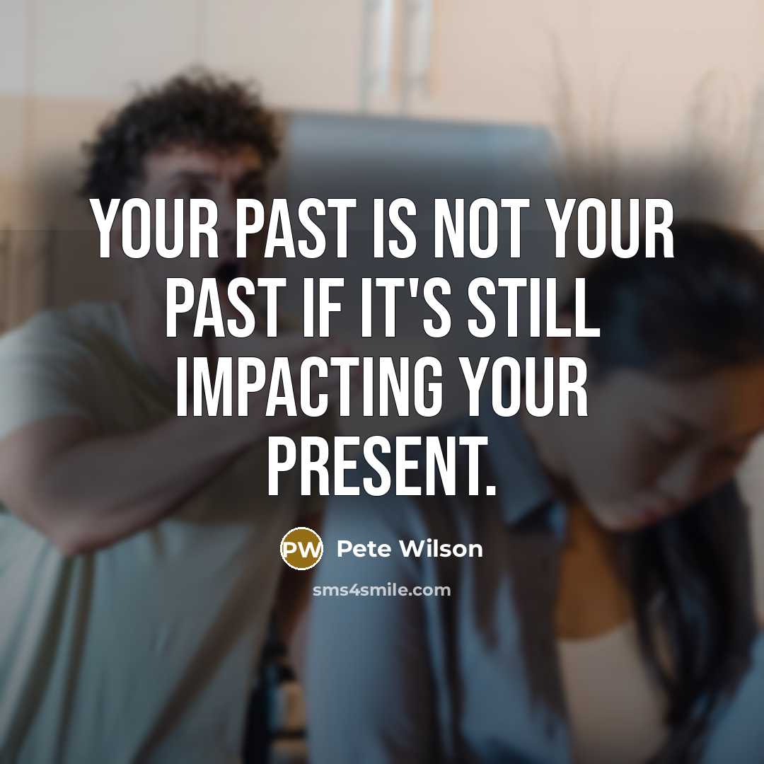 “Your past is not your past if it's still impacting…” quote by Pete Wilson