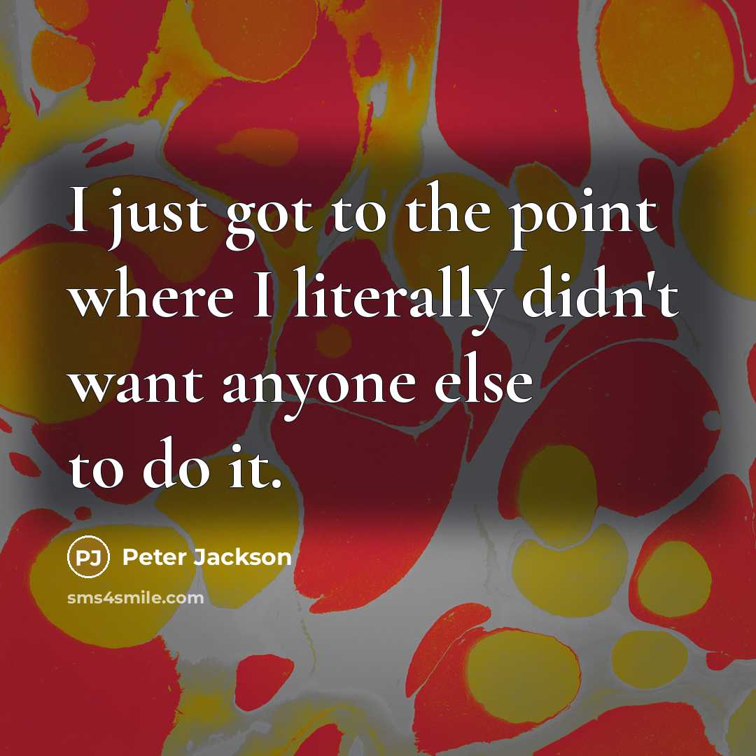 “I just got to the point where I literally didn't…” quote by Peter Jackson