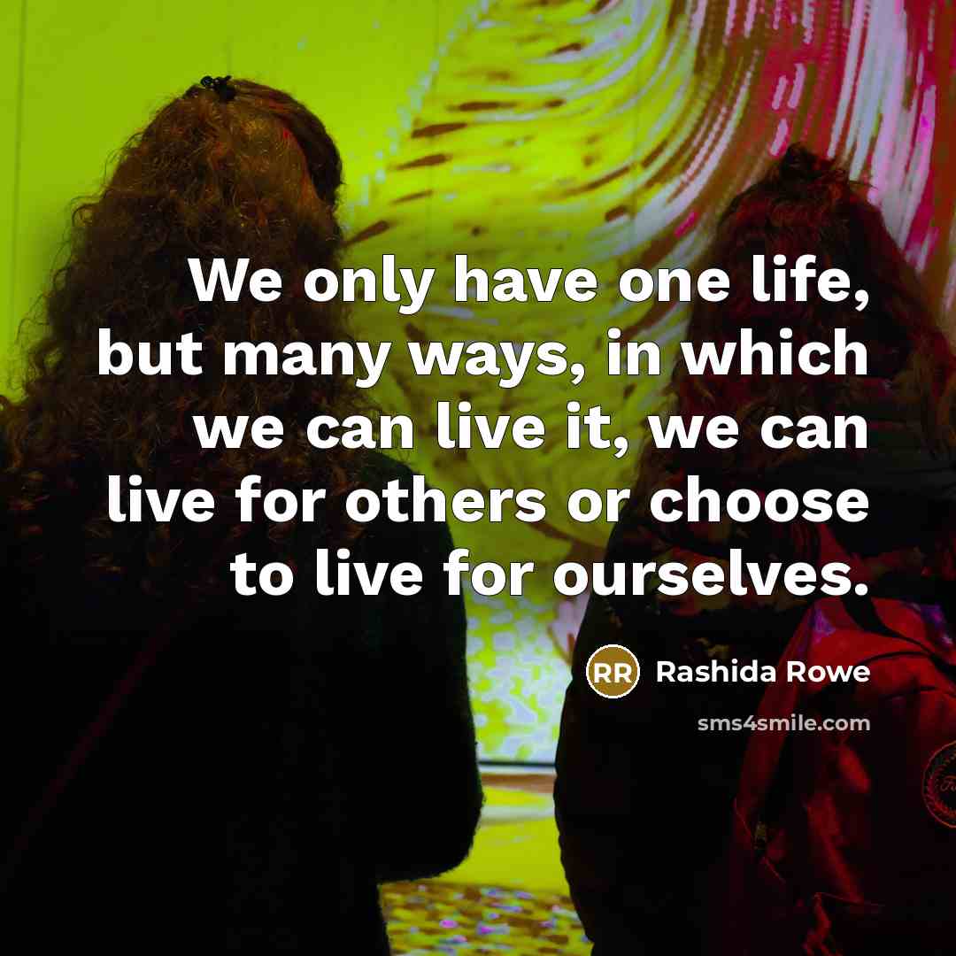 “We only have one life, but many ways, in which…” quote by Rashida Rowe