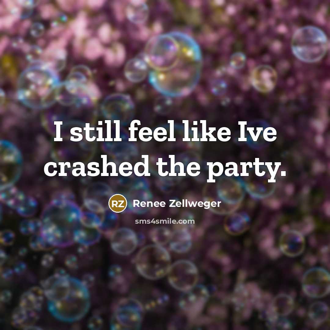 “I still feel like Ive crashed the party.…” quote by Renee Zellweger