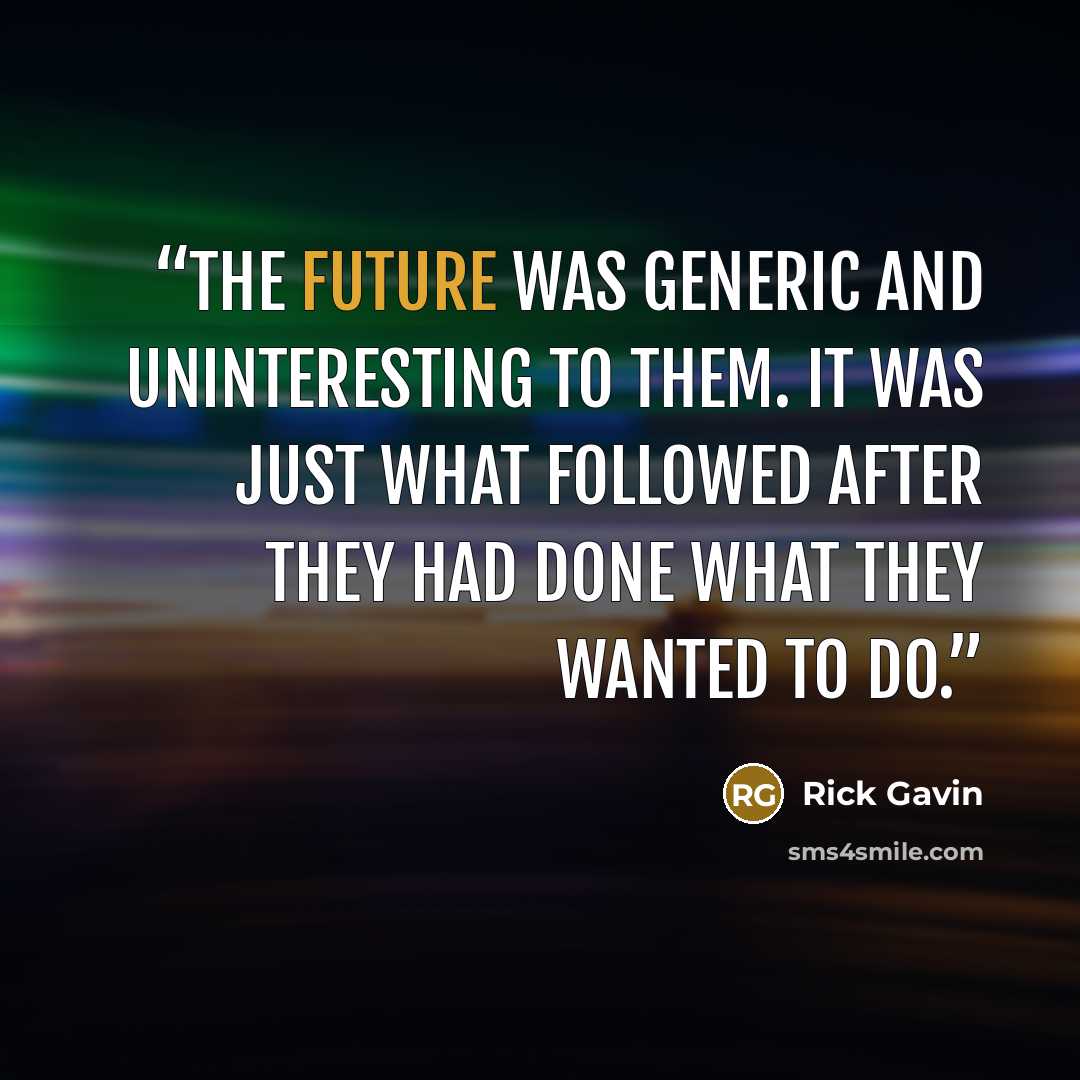 “The future was generic and uninteresting to them. It was just what followed after they had done what they wanted to do.” quote by Rick Gavin