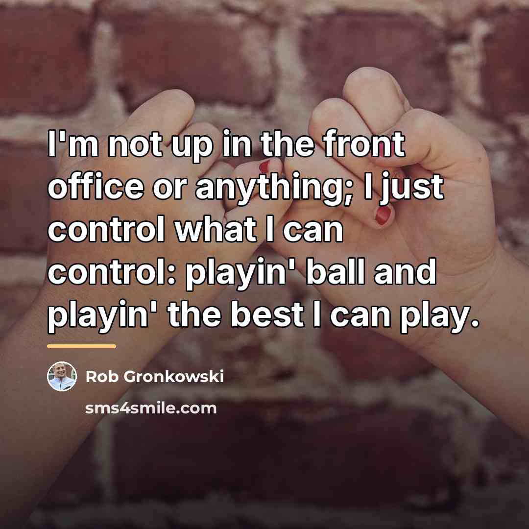 “I'm not up in the front office or anything; I…” quote by Rob Gronkowski