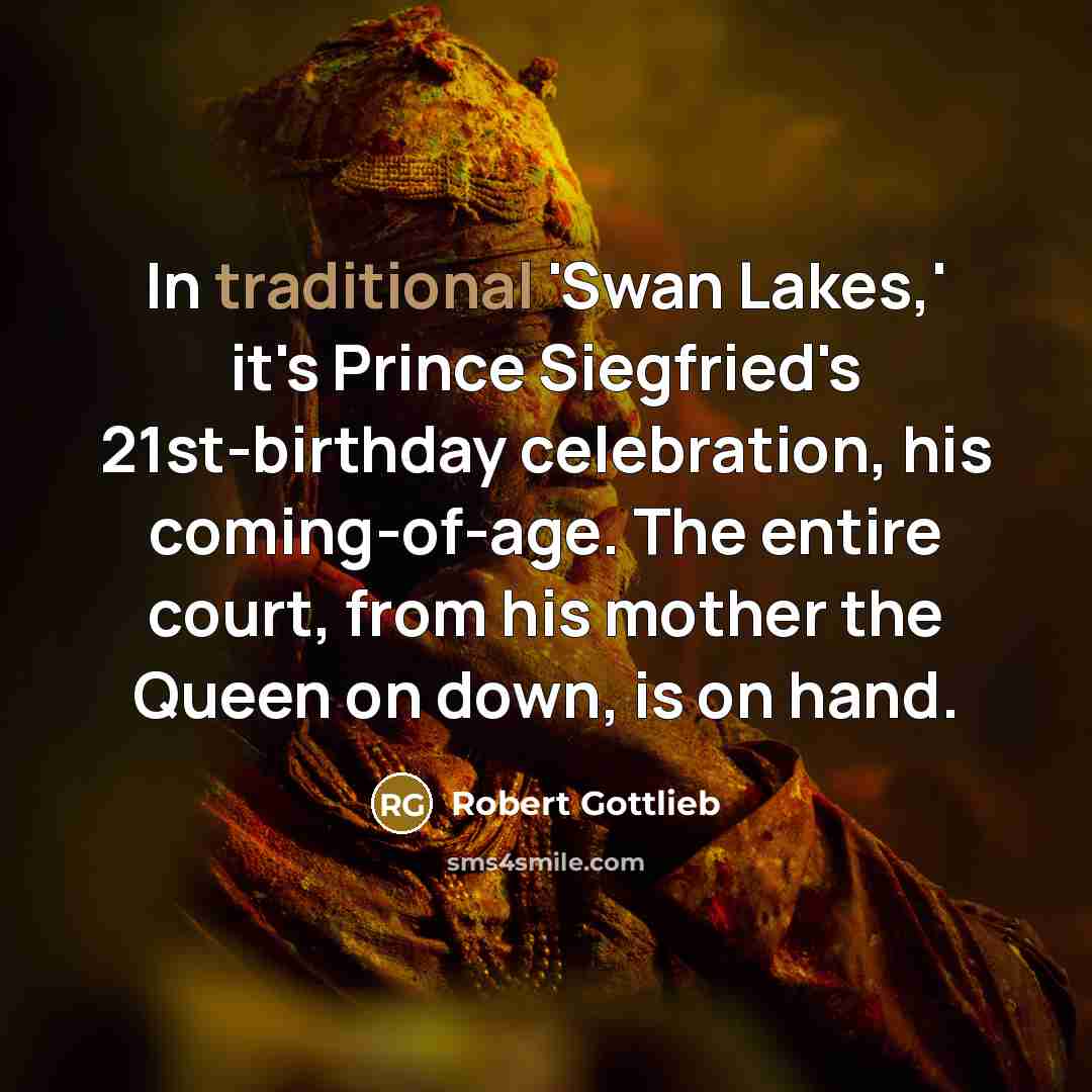 “In traditional 'Swan Lakes,' it's Prince Siegfried's 21st-birthday celebration, his…” quote by Robert Gottlieb