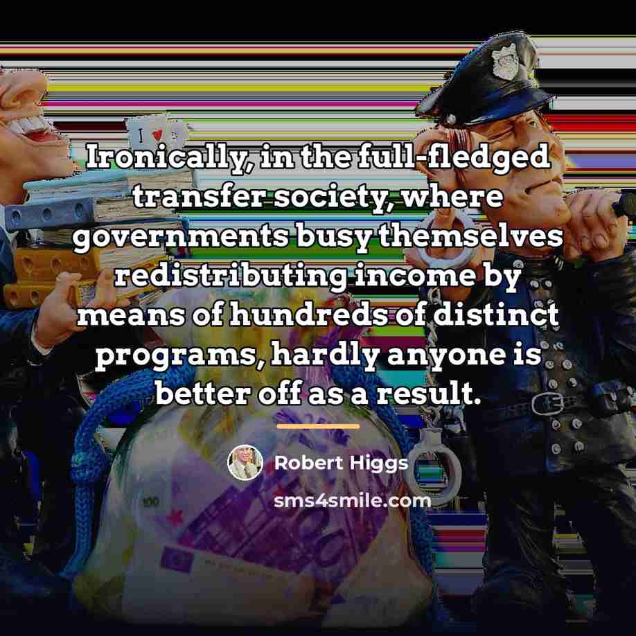 “Ironically, in the full-fledged transfer society, where governments busy themselves…” quote by Robert Higgs