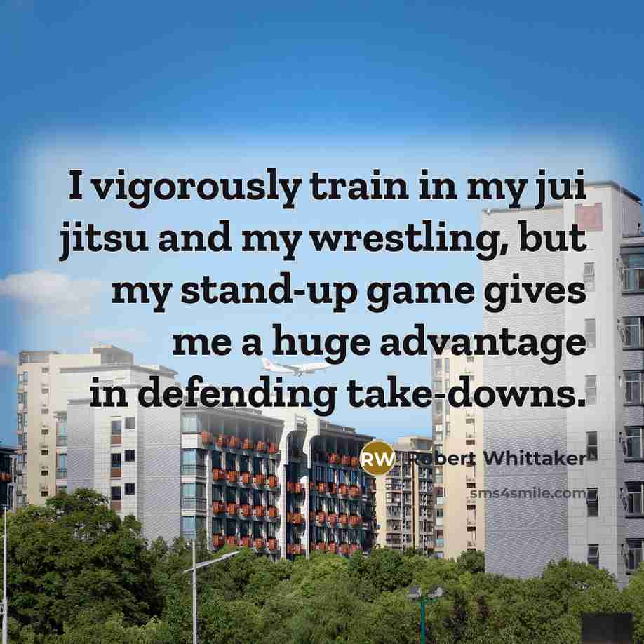 “I vigorously train in my jui jitsu and my wrestling,…” quote by Robert Whittaker