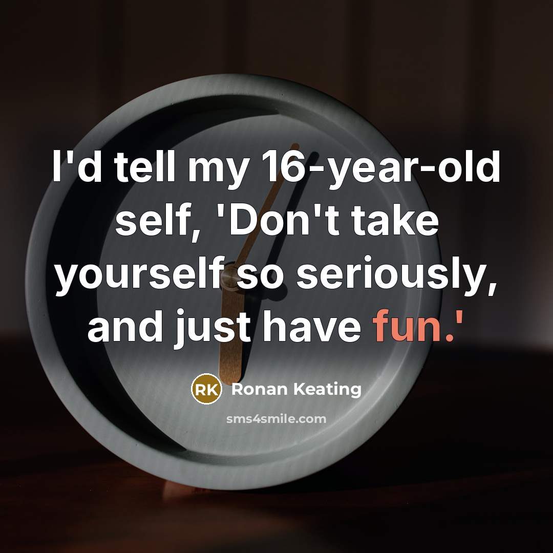 “I'd tell my 16-year-old self, 'Don't take yourself so seriously,…” quote by Ronan Keating