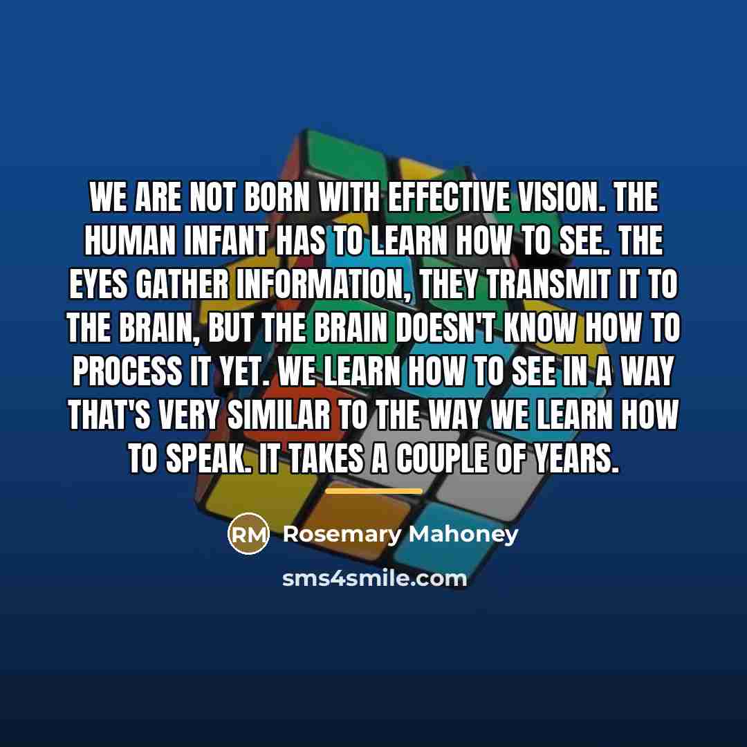 “We are not born with effective vision. The human infant…” quote by Rosemary Mahoney
