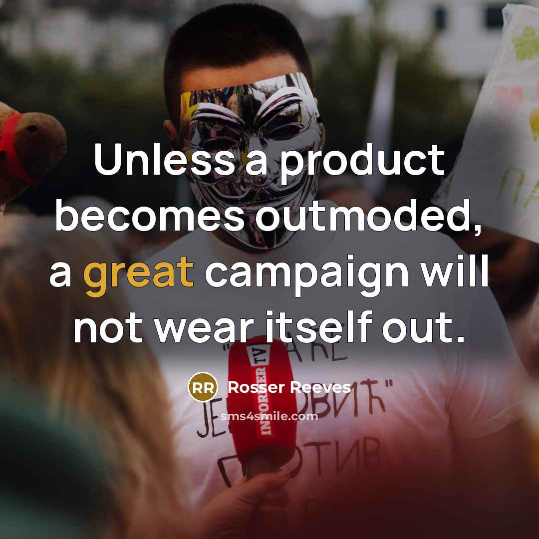 “Unless a product becomes outmoded, a great campaign will not…” quote by Rosser Reeves
