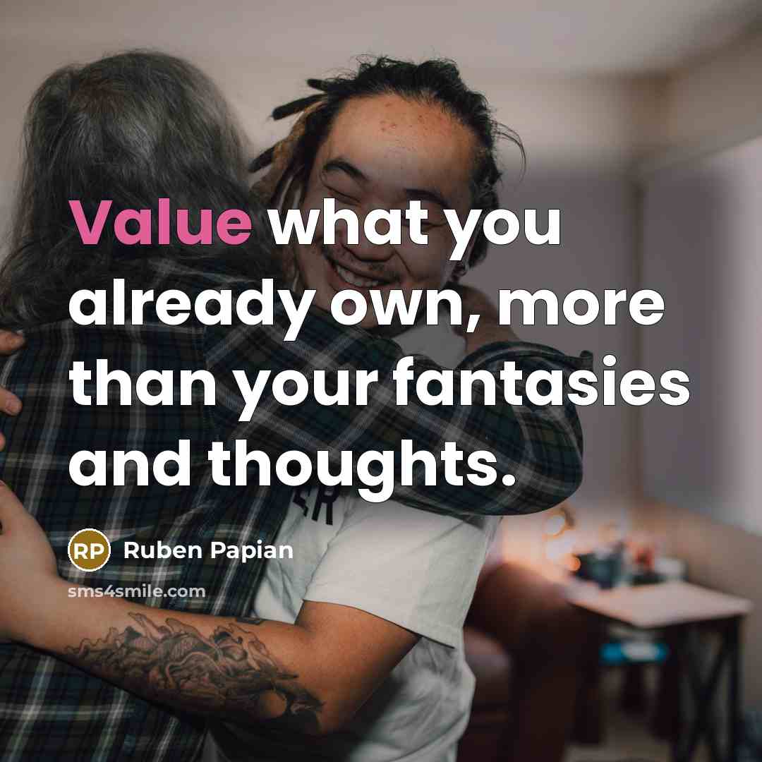 “Value what you already own, more than your fantasies and…” quote by Ruben Papian