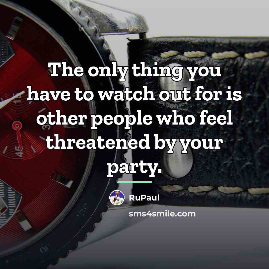 “The only thing you have to watch out for is…” quote by RuPaul