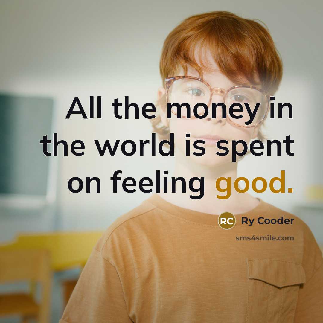 “All the money in the world is spent on feeling…” quote by Ry Cooder