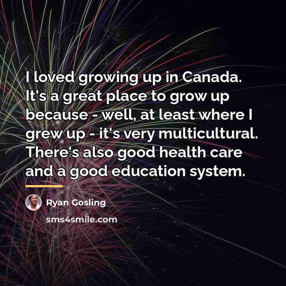 “I loved growing up in Canada. It's a great place…” quote by Ryan Gosling