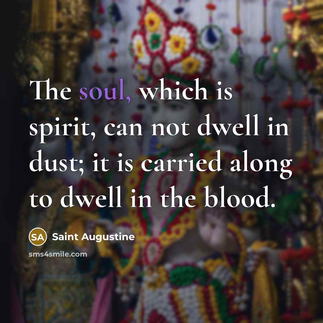 “The soul, which is spirit, can not dwell in dust;…” quote by Saint Augustine