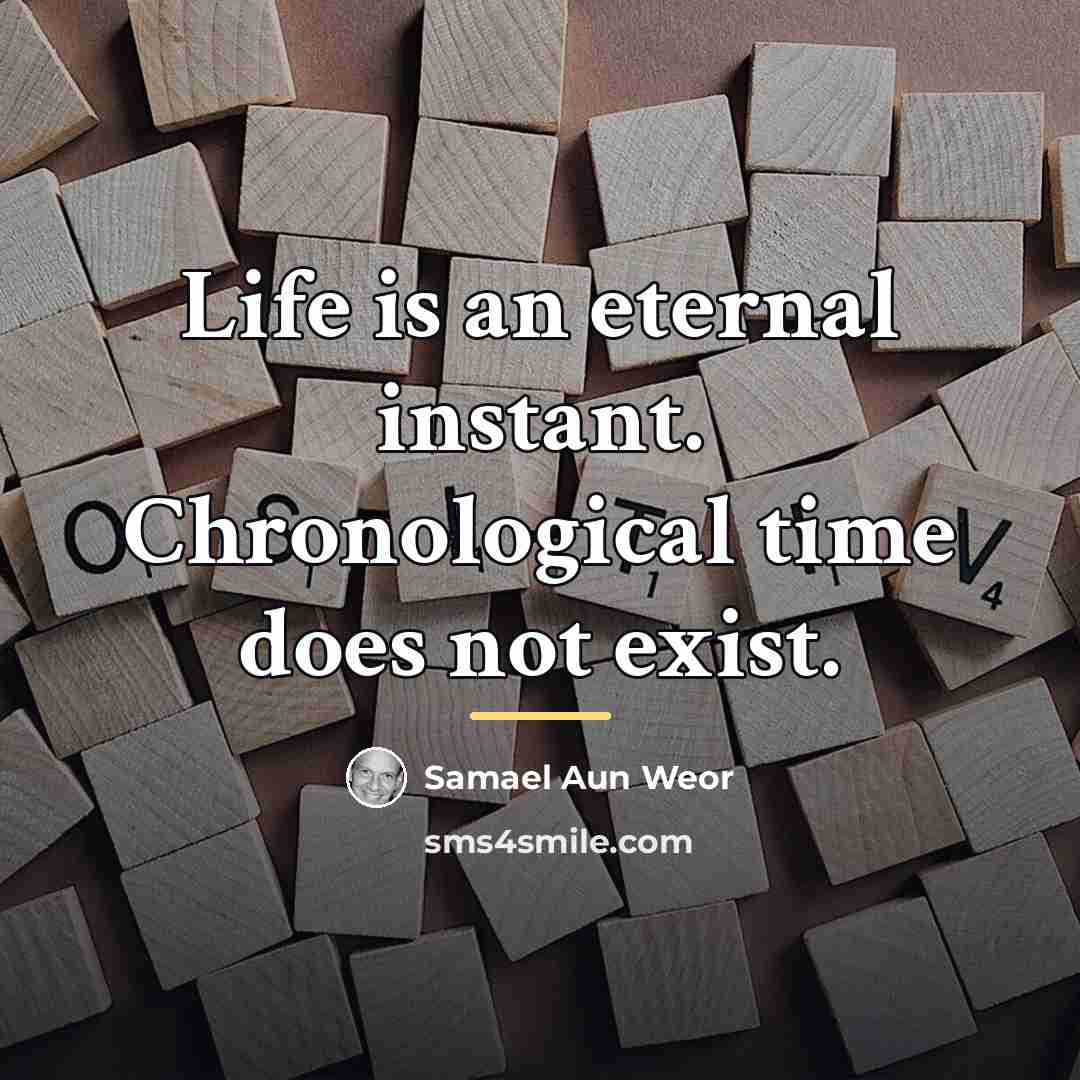 “Life is an eternal instant. Chronological time does not exist.…” quote by Samael Aun Weor