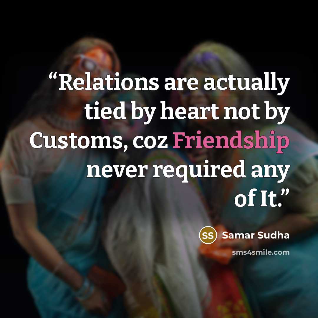 “Relations are actually tied by heart not by Customs, coz Friendship never required any of It.” quote by Samar Sudha