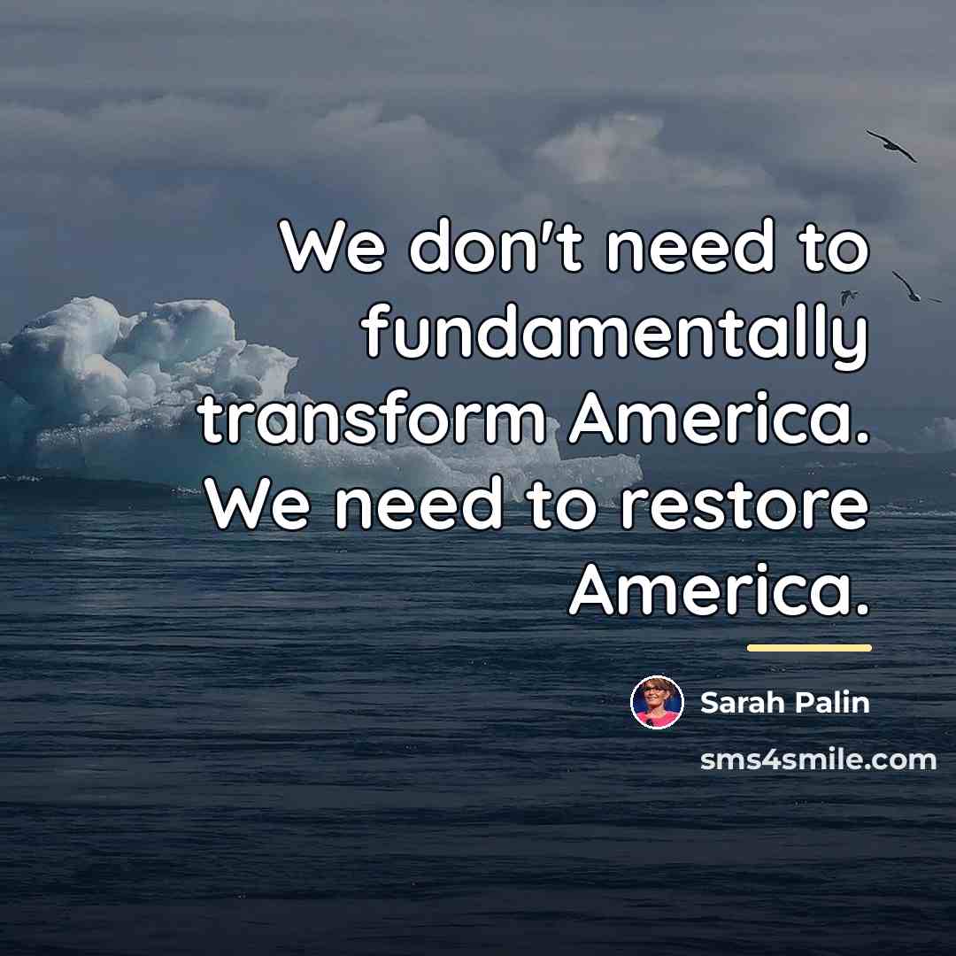 “We don't need to fundamentally transform America. We need to…” quote by Sarah Palin