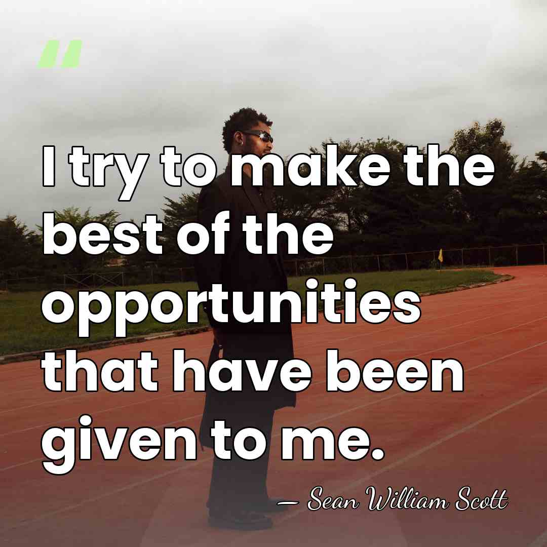 I try to make the best of the opportunities that have been&hellip; - Sean William Scott