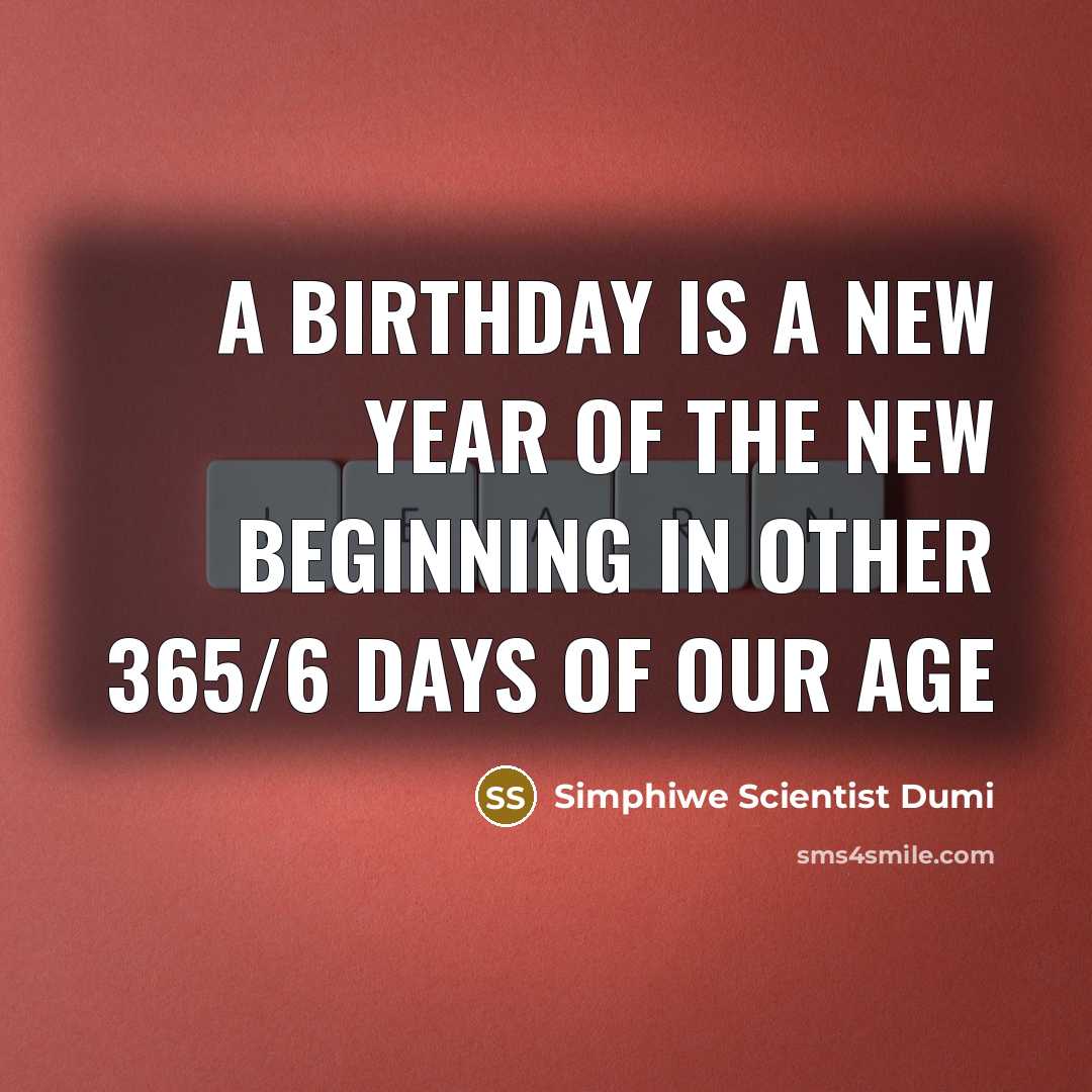 “A birthday is a new year of the new beginning in other 365/6 days of our age” quote by Simphiwe Scientist Dumi