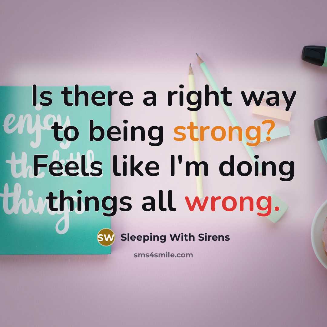 “Is there a right way to being strong? Feels like I'm doing things all wrong.” quote by Sleeping With Sirens