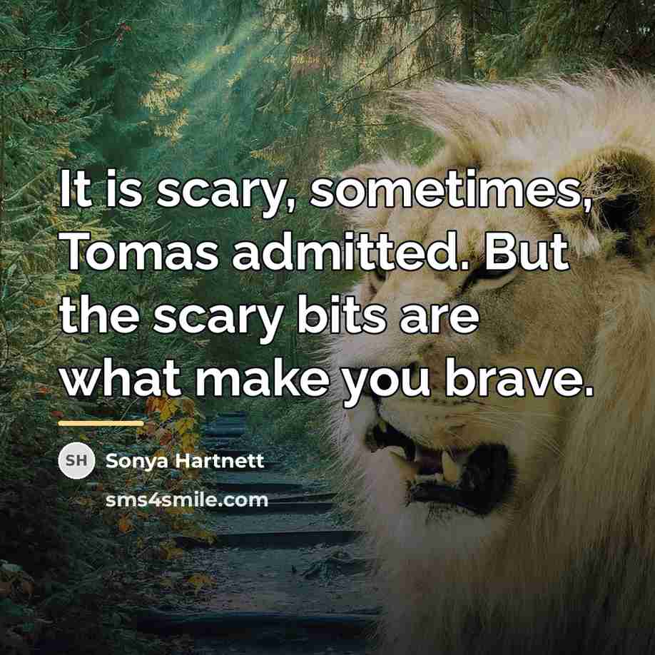 “It is scary, sometimes, Tomas admitted. But the scary bits…” quote by Sonya Hartnett