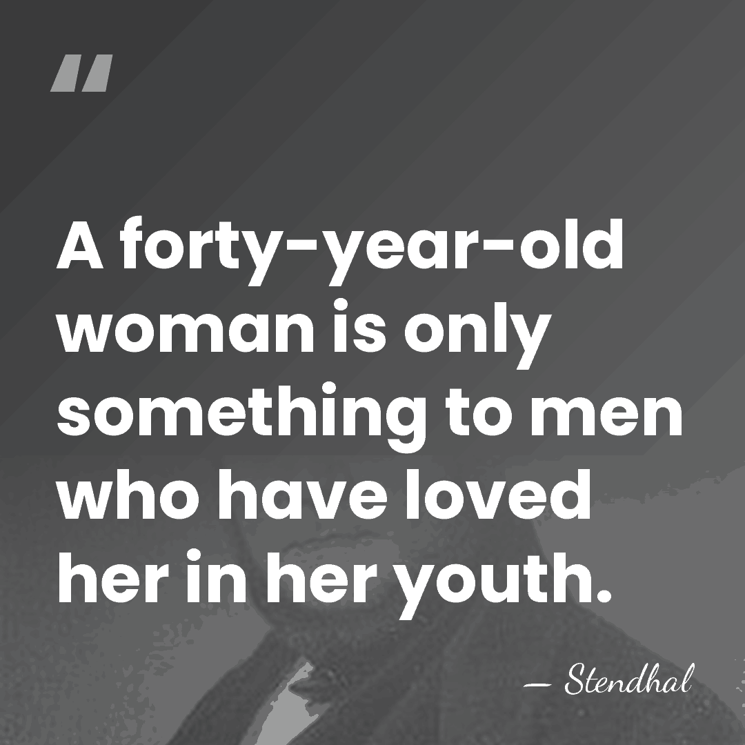 A forty-year-old woman is only something to men who have loved her&hellip; - Stendhal
