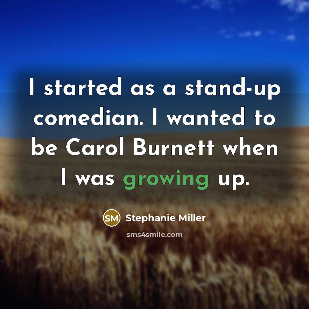 “I started as a stand-up comedian. I wanted to be Carol Burnett when I was growing up.” quote by Stephanie Miller
