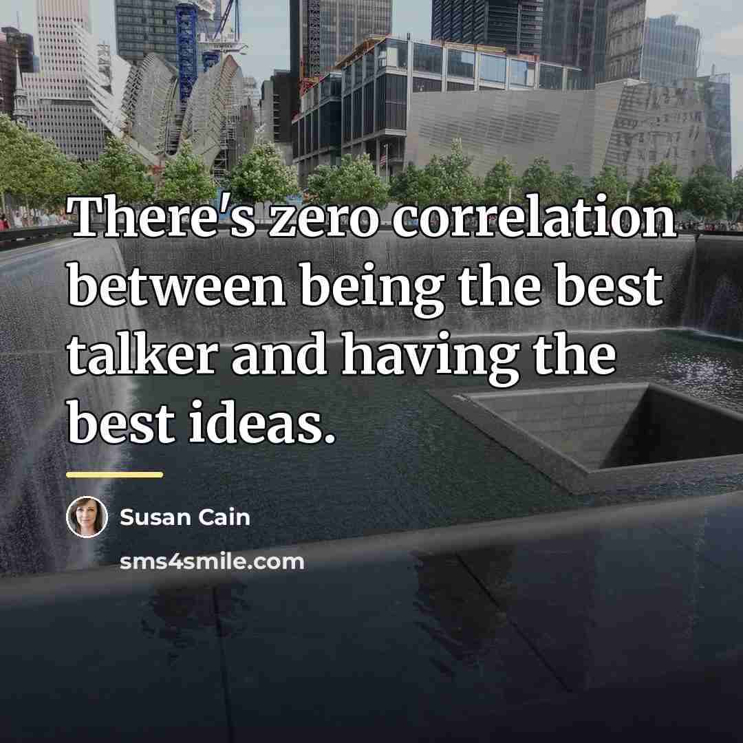 “There's zero correlation between being the best talker and having…” quote by Susan Cain