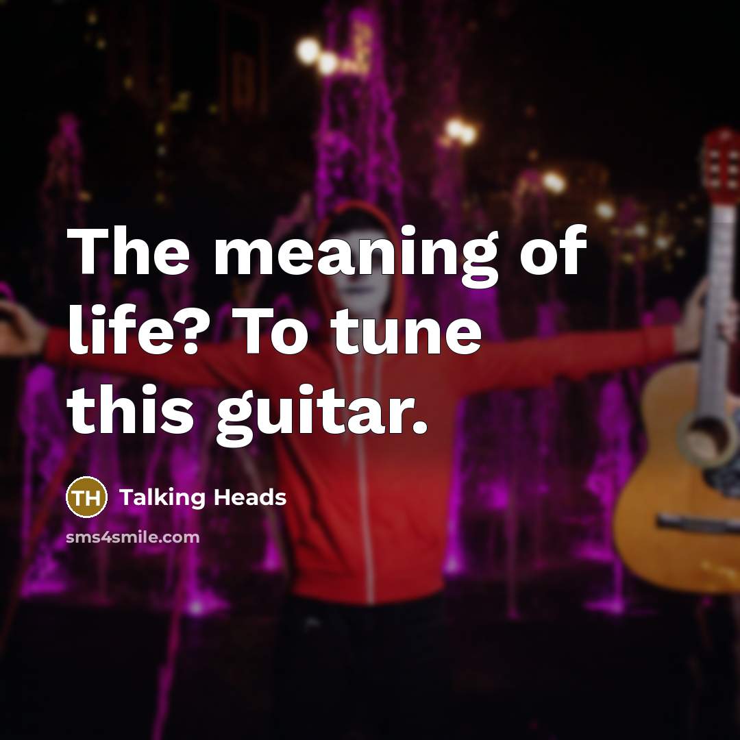 “The meaning of life? To tune this guitar.” quote by Talking Heads