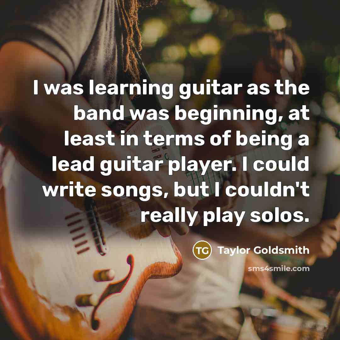 “I was learning guitar as the band was beginning, at…” quote by Taylor Goldsmith