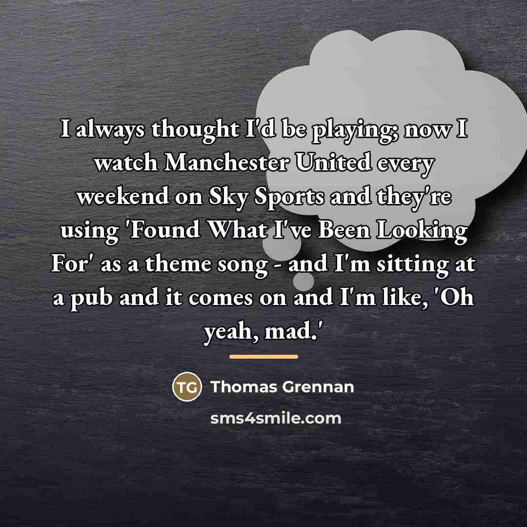 “I always thought I'd be playing; now I watch Manchester…” quote by Thomas Grennan