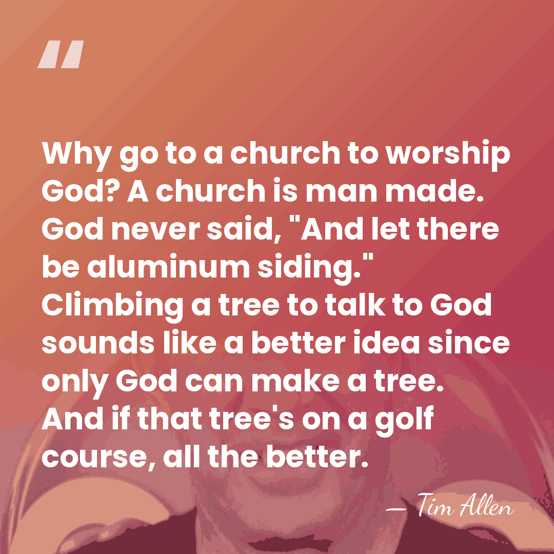 Why go to a church to worship God? A church is man&hellip; - Tim Allen