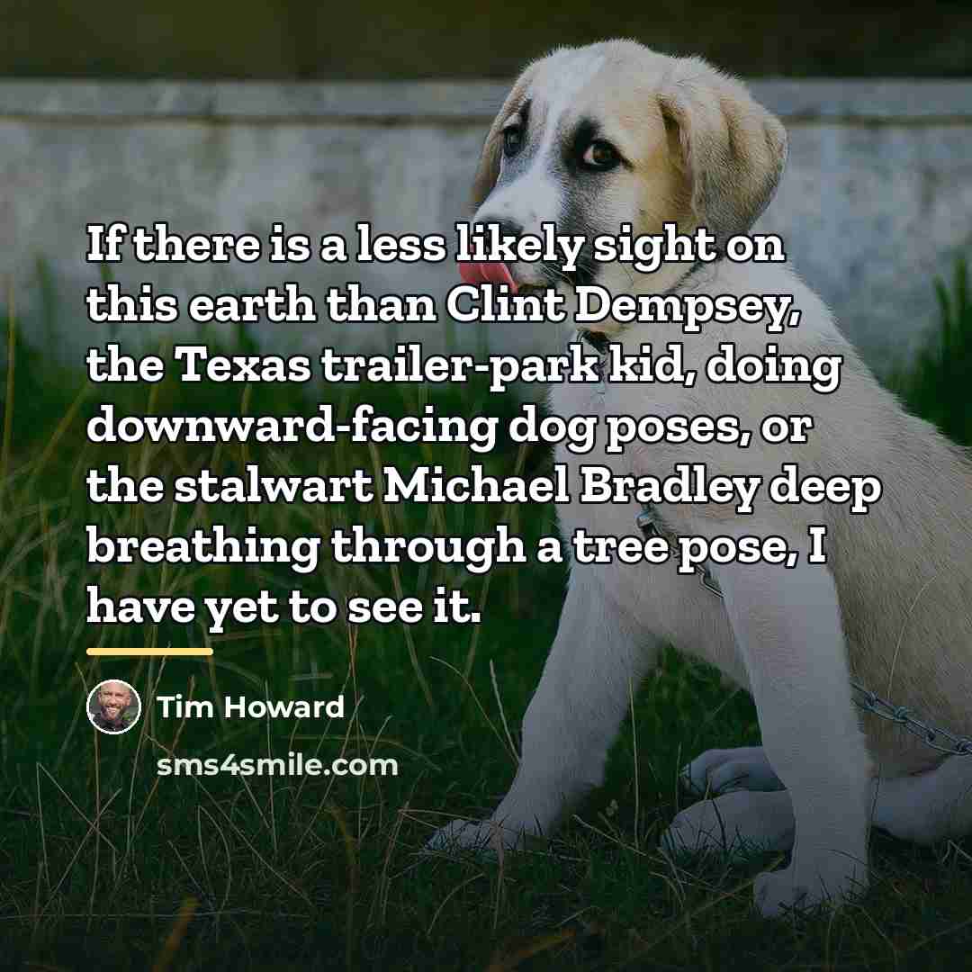 “If there is a less likely sight on this earth…” quote by Tim Howard