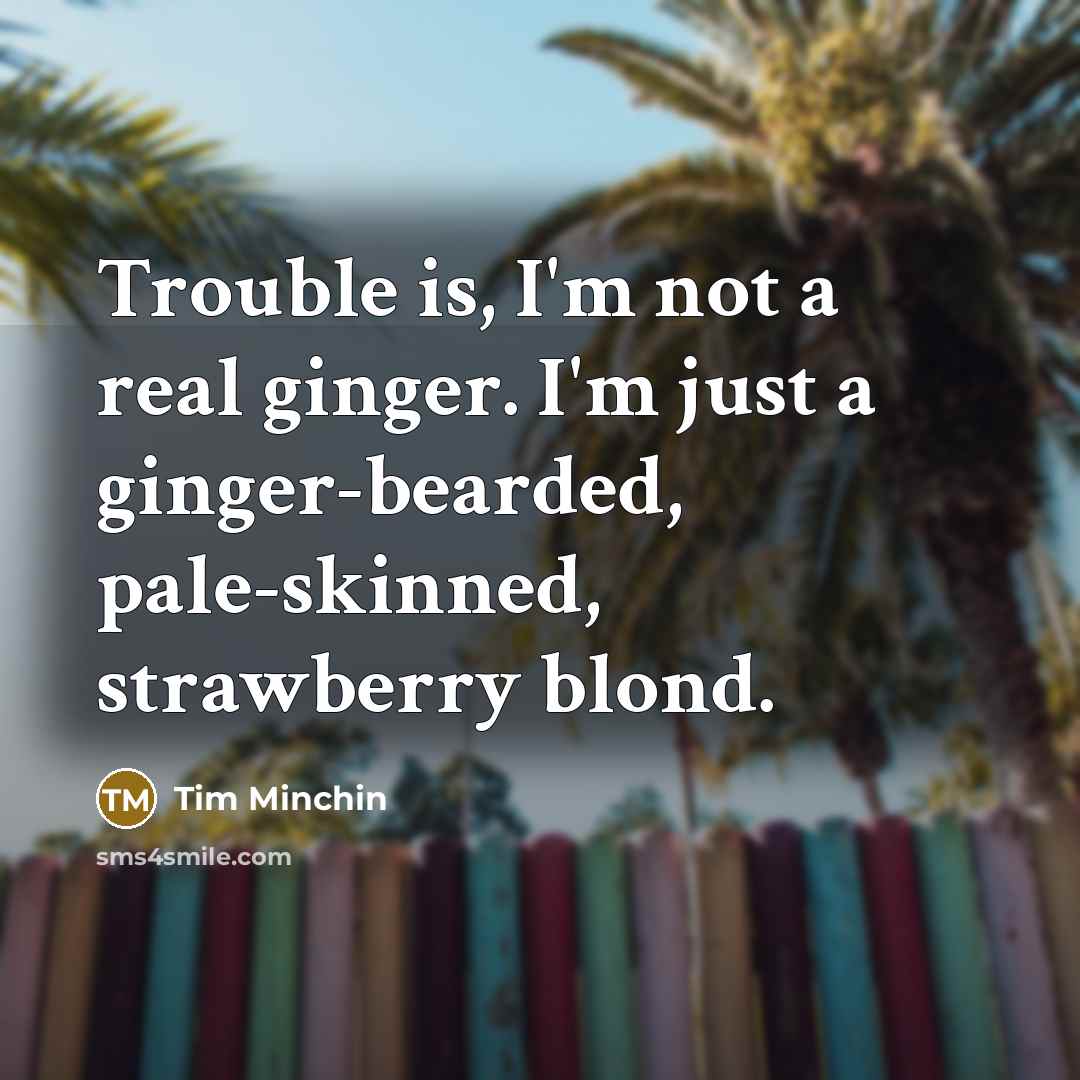 “Trouble is, I'm not a real ginger. I'm just a…” quote by Tim Minchin