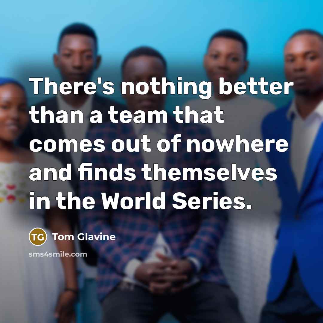 “There's nothing better than a team that comes out of…” quote by Tom Glavine