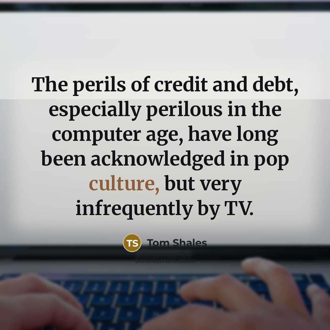 “The perils of credit and debt, especially perilous in the…” quote by Tom Shales
