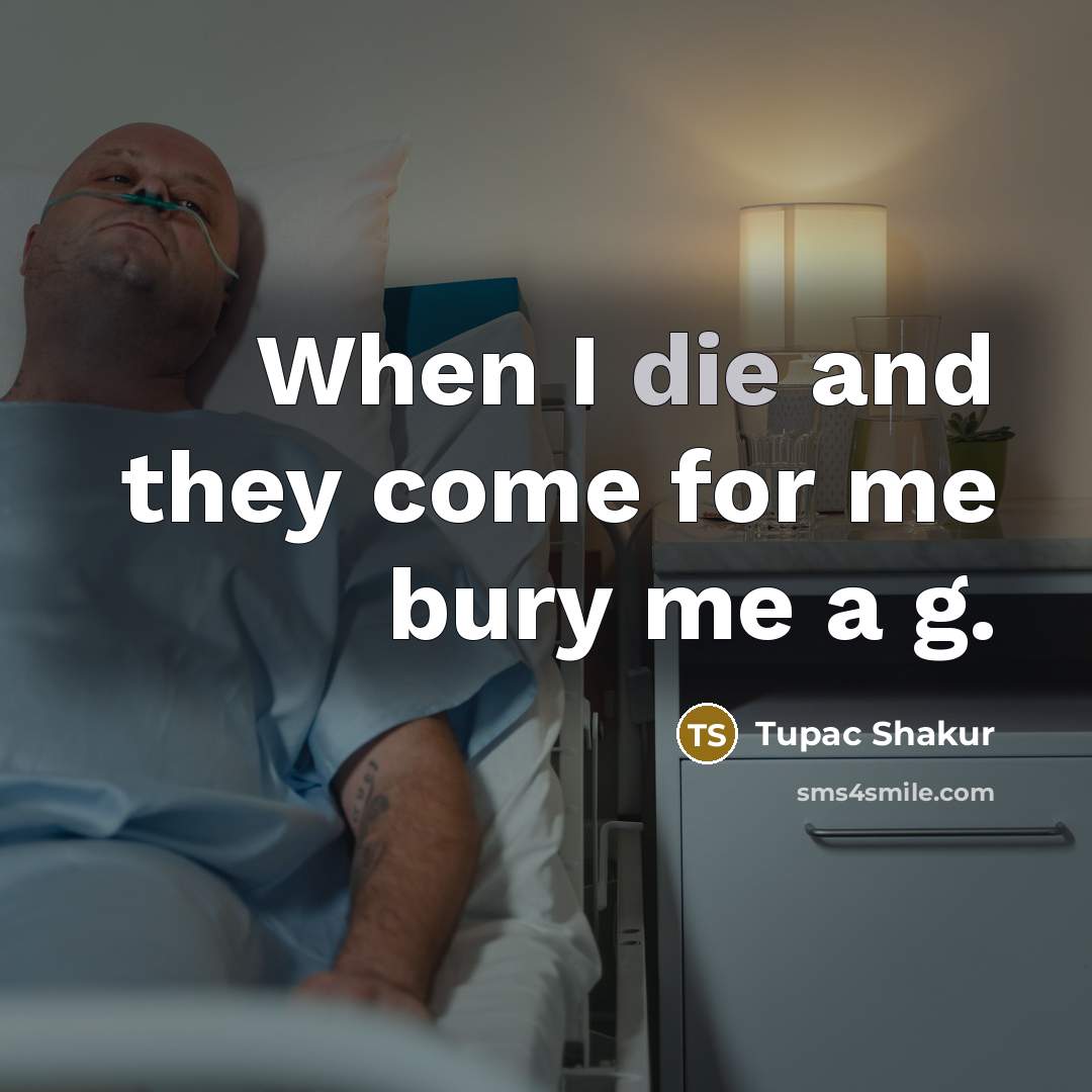 “When I die and they come for me bury me a g.” quote by Tupac Shakur