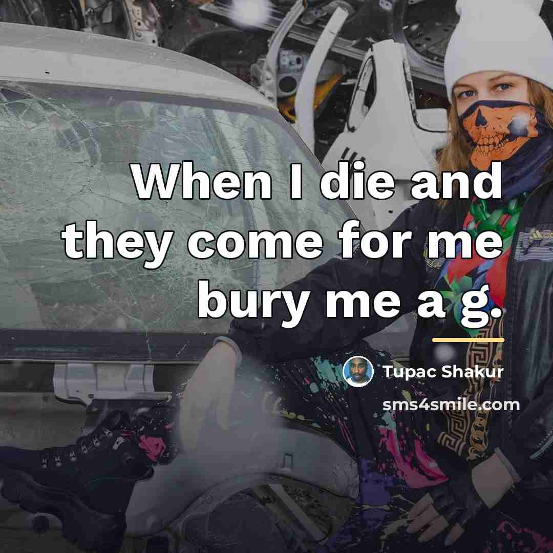 “When I die and they come for me bury me…” quote by Tupac Shakur