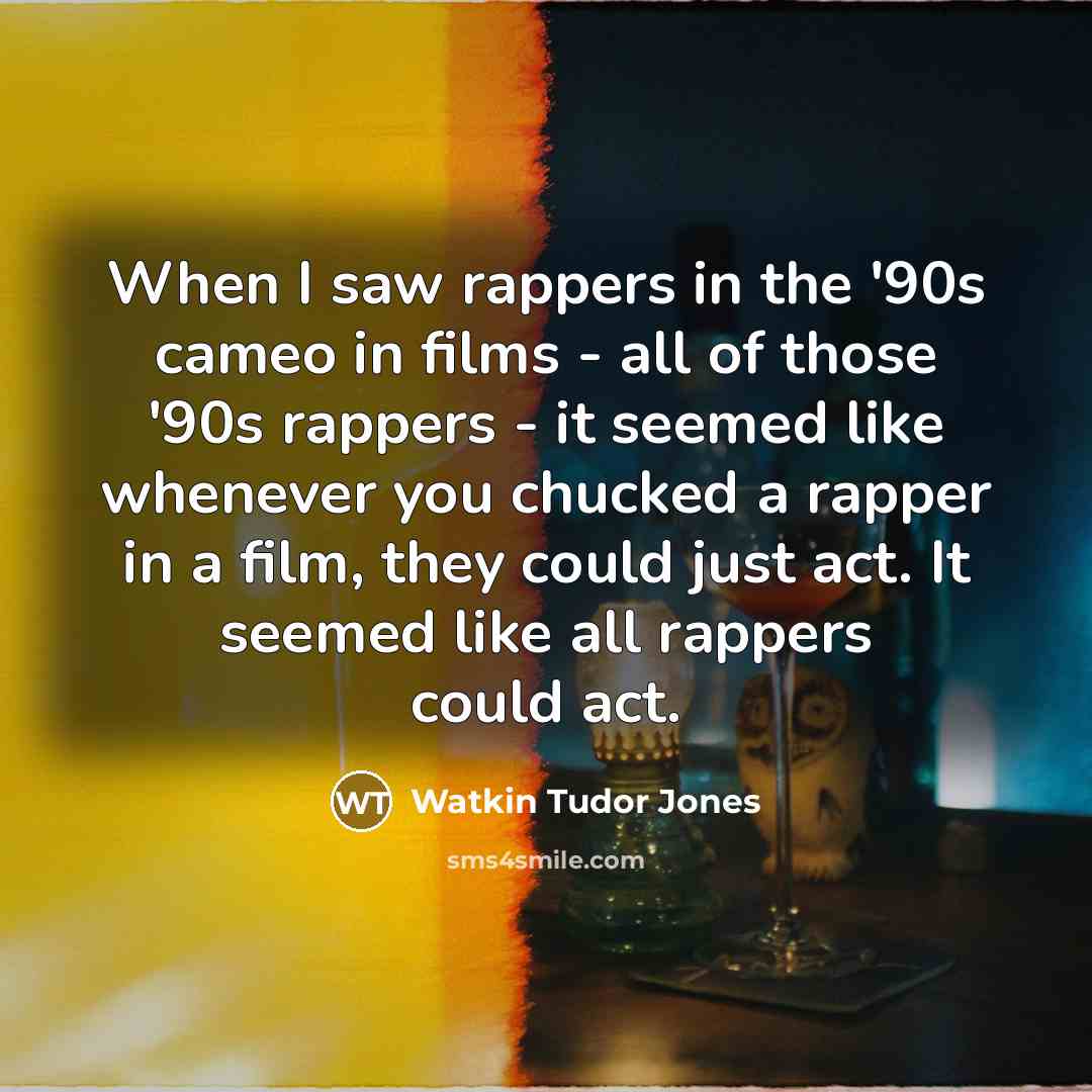 “When I saw rappers in the '90s cameo in films…” quote by Watkin Tudor Jones