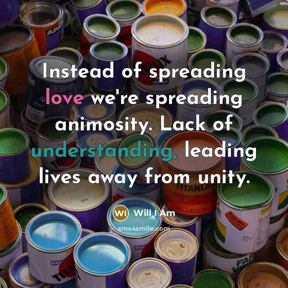 “Instead of spreading love we're spreading animosity. Lack of understanding, leading lives away from unity.” quote by Will I Am