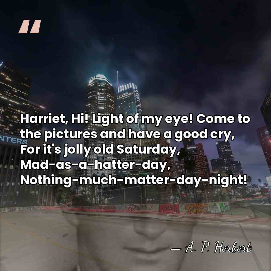Harriet, Hi! Light of my eye! Come to the pictures and have&hellip; - A. P. Herbert
