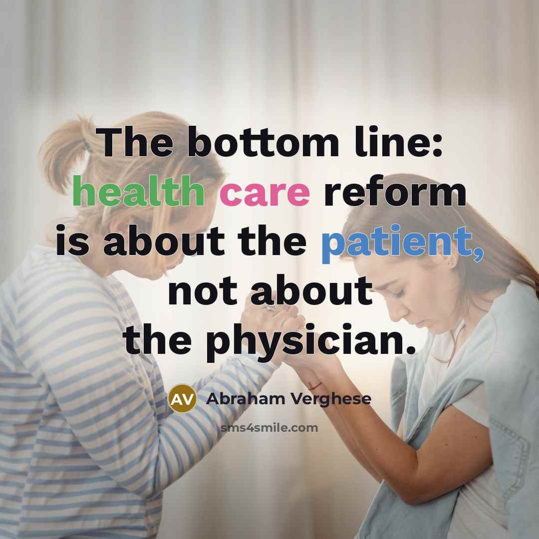 “The bottom line: health care reform is about the patient,…” quote by Abraham Verghese