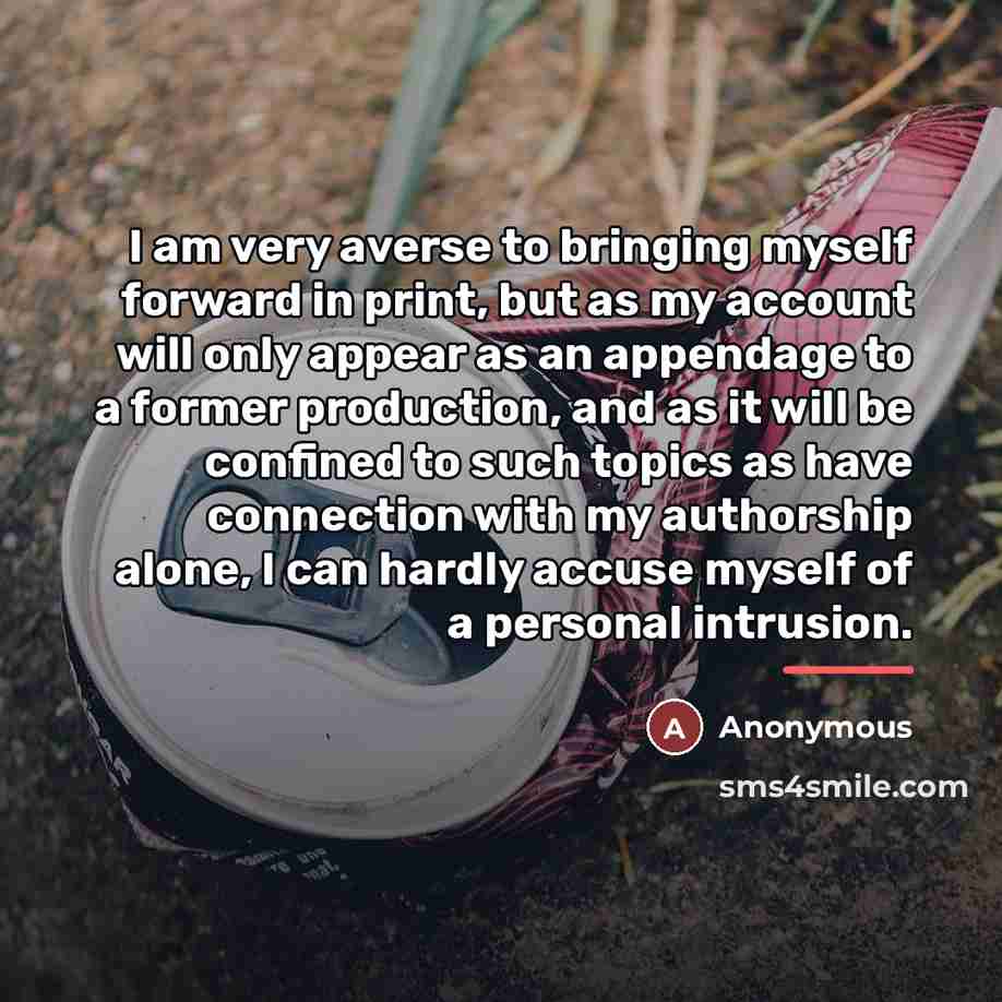 “I am very averse to bringing myself forward in print,…” quote by Anonymous