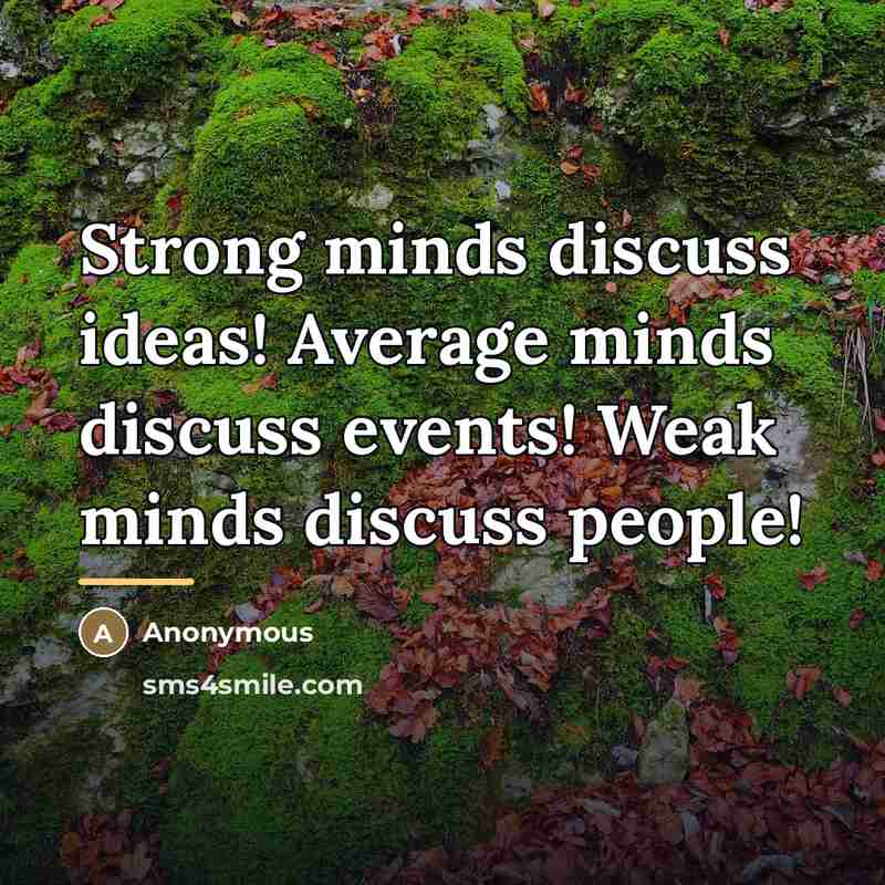 “Strong minds discuss ideas! Average minds discuss events! Weak minds…” quote by Anonymous