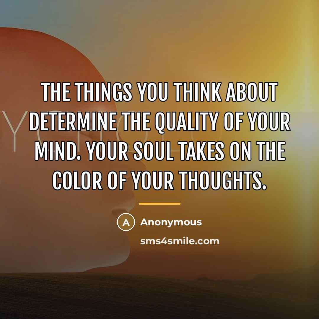 “The things you think about determine the quality of your…” quote by Anonymous