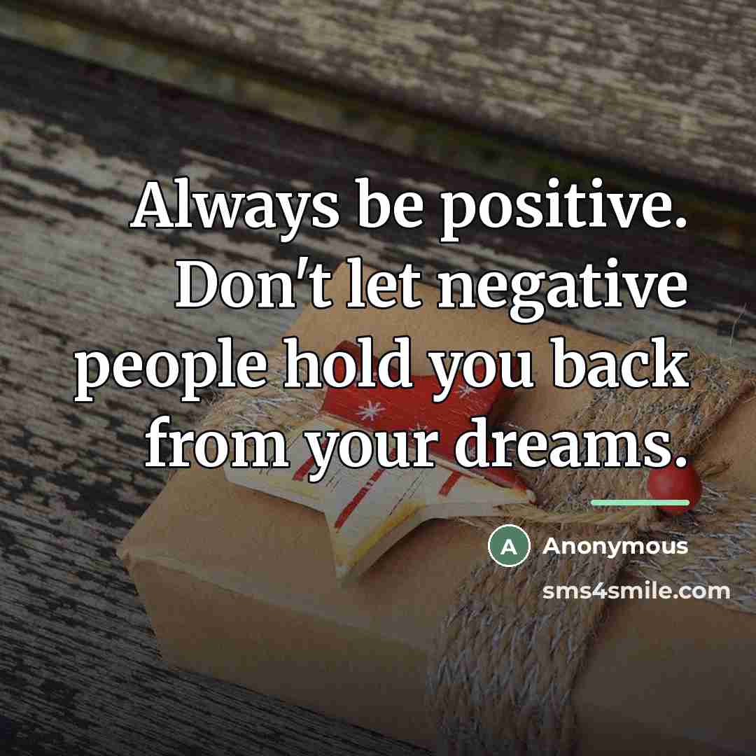 “Always be positive. Don't let negative people hold you back…” quote by Anonymous