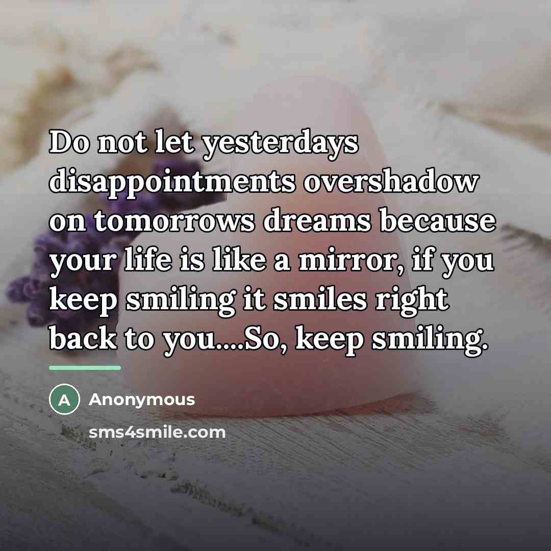 “Do not let yesterdays disappointments overshadow on tomorrows dreams because…” quote by Anonymous